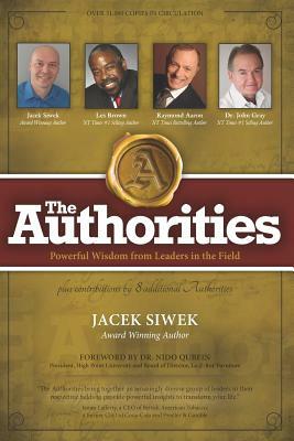 The Authorities - Jacek Siwek: Powerful Wisdom from Leaders in the Field by Raymond Aaron, John Gray, Les Brown