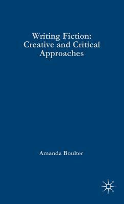 Writing Fiction: Creative and Critical Approaches by Amanda Boulter