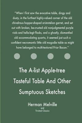 The A-list Apple-tree Tasteful Table And Other Sumptuous Sketches by Twisted Classics, Herman Melville