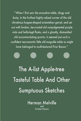 The A-list Apple-tree Tasteful Table And Other Sumptuous Sketches by Twisted Classics, Herman Melville