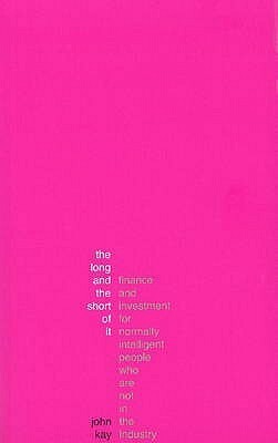 The Long and the Short of It (International edition): A guide to finance and investment for normally intelligent people who aren't in the industry by John Kay