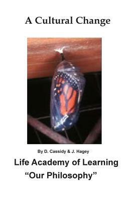 A Cultural Change: Life Academy of Learning "Our Philosophy" by D. Cassidy, J. Hagey