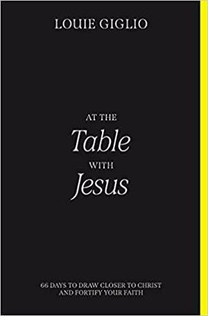 At the Table with Jesus: 66 Days to Draw Closer to Christ and Fortify Your Faith by Louie Giglio
