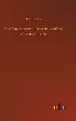 The Fundamental Doctrines of the Christian Faith by R.A. Torrey