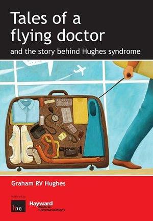 Tales of a flying doctor and the story behind Hughes syndrome by Graham R.V. Hughes, Graham R.V. Hughes, Charles Christian