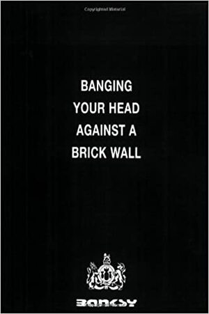 Banging Your Head Against a Brick Wall by Banksy