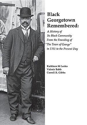 Black Georgetown Remembered: A History of Its Black Community from the Founding of "The Town of George" in 1751 to the Present Day by Valerie Melissa Babb, Kathleen M. Lesko, Carroll R. Gibbs