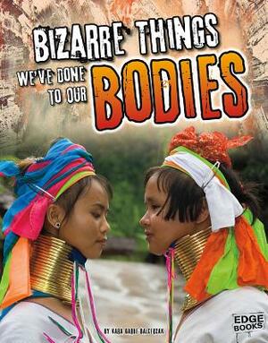 Bizarre Things We've Done to Our Bodies by Kara Garbe Balcerzak