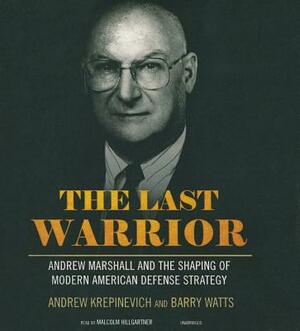 The Last Warrior: Andrew Marshall and the Shaping of Modern American Defense Strategy by Barry Watts, Andrew Krepinevich