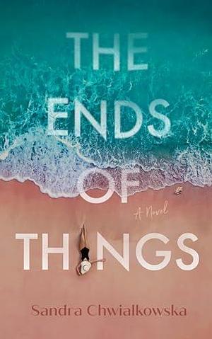 The Ends of Things: A Novel by Sandra Chwialkowska, Sandra Chwialkowska