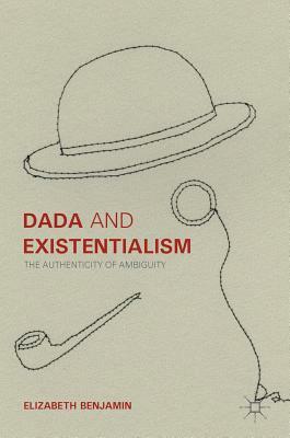 Dada and Existentialism: The Authenticity of Ambiguity by Elizabeth Benjamin