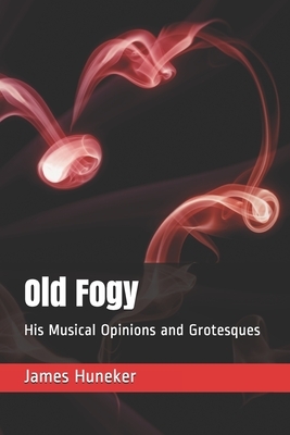 Old Fogy: His Musical Opinions and Grotesques by James Huneker