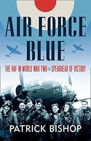 Air Force Blue: The RAF in World War Two – Spearhead of Victory by Patrick Bishop