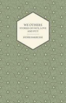We Others - Stories of Fate, Love and Pity by Henri Barbusse
