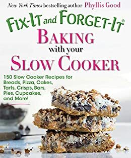 Fix-It and Forget-It Baking with Your Slow Cooker: 150 Slow Cooker Recipes for Breads, Pizza, Cakes, Tarts, Crisps, Bars, Pies, Cupcakes, and More! by Phyllis Pellman Good