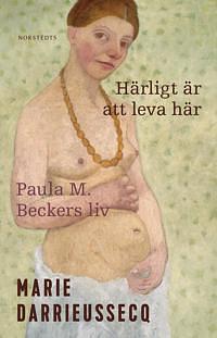 Härligt är att leva här. Paula M. Beckers liv by Marie Darrieussecq