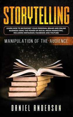 Storytelling: Manipulation of the Audience - How to Learn to Skyrocket Your Personal Brand and Online Business Using the Power of So by Daniel Anderson