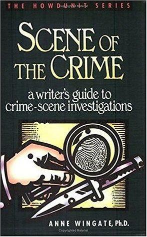 Scene of the Crime: A Writer's Guide to Crime Scene Investigation by Anne Wingate