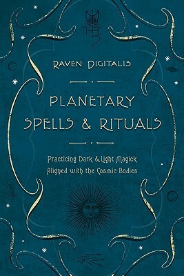 Planetary Spells & Rituals: Practicing Dark & Light Magick Aligned with the Cosmic Bodies by Raven Digitalis