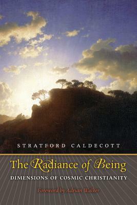 The Radiance of Being: Dimensions of Cosmic Christianity by Stratford Caldecott