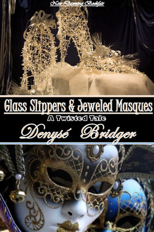 Glass Slippers and Jeweled Masques (An Erotic Twisted Cinderella Tale) by Denyse Bridger