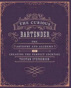The Curious Bartender Volume 1: The artistry and alchemy of creating the perfect cocktail by Tristan Stephenson
