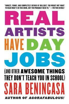 Real Artists Have Day Jobs: (And Other Awesome Things They Don't Teach You in School) by Sara Benincasa