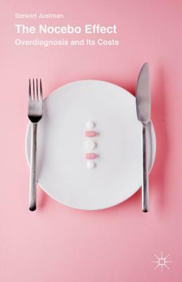 The Nocebo Effect: Overdiagnosis and Its Costs by Stewart Justman