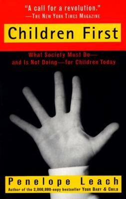 Children First: What Society Must Do--And Is Not Doing--For Children Today by Penelope Leach