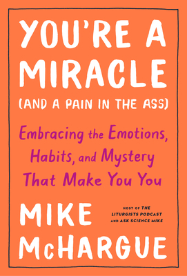 You're a Miracle (and a Pain in the Ass): Embracing the Emotions, Habits, and Mystery That Make You You by Mike McHargue