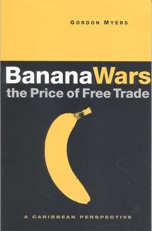 Banana Wars - The Price of Free Trade: A Caribbean Perspective by Gordon Myers