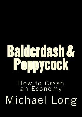 Balderdash & Poppycock: How to Crash an Economy by Michael Long