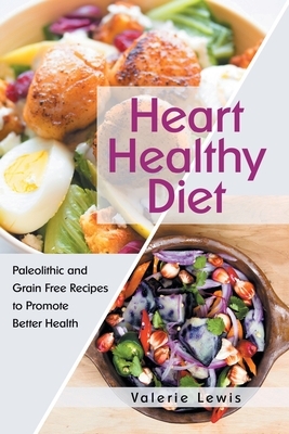 Heart Healthy Diet: Paleolithic and Grain Free Recipes to Promote Better Health by Valerie Lewis
