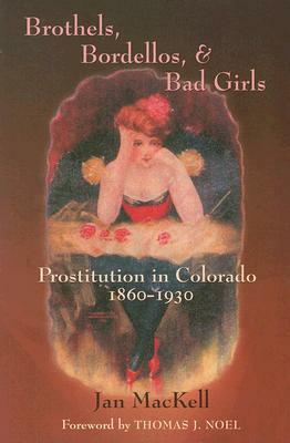 Brothels, Bordellos, and Bad Girls: Prostitution in Colorado, 1860-1930 by Jan Mackell