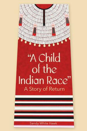 A Child of the Indian Race: A Story of Return by Sandy White Hawk