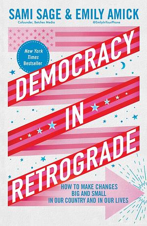 Democracy in Retrograde: How to Make Changes Big and Small in Our Country and in Our Lives by Emily Amick, Sami Sage