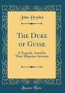 The Duke of Guise: A Tragedy, Acted by Their Majesties Servants by John Dryden