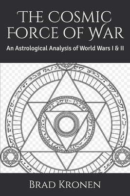 The Cosmic Force of War: An Astrological Analysis of World Wars I & II by Brad Kronen