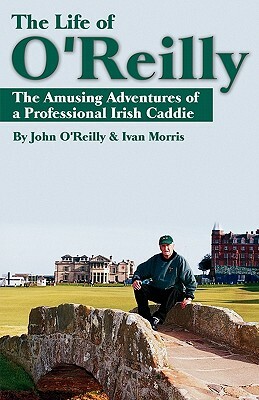 The Life of O'Reilly: The Amusing Adventures of a Professional Irish Caddie by Ivan Morris, John O'Reilly