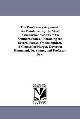 The Pro-Slavery Argument; As Maintained by the Most Distinguished Writers of the Southern States, Containing the Several Essays, On the Subject, of Ch by None