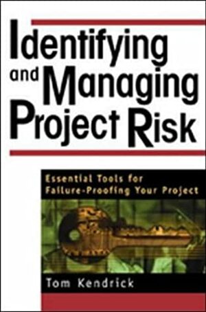 Identifying and Managing Project Risk: Essential Tools for Failure-Proofing Your Project by Tom Kendrick