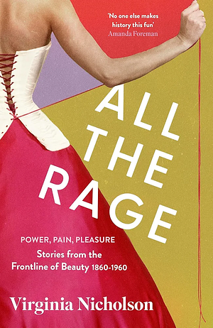 All the Rage: Pleasure, Pain, Power: Stories from the Frontline of Beauty 1860-1960 by Virginia Nicholson