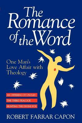 The Romance of the Word: One Man's Love Affair with Theology by Robert Farrar Capon