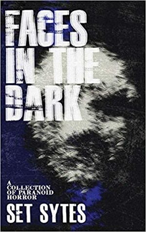Faces in the Dark: A Collection of Paranoid Horror by Set Sytes