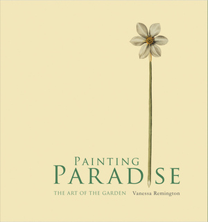 Painting Paradise: The Art of the Garden by Vanessa Remington