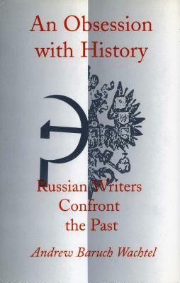 An Obsession with History: Russian Writers Confront the Past by Andrew Baruch Wachtel