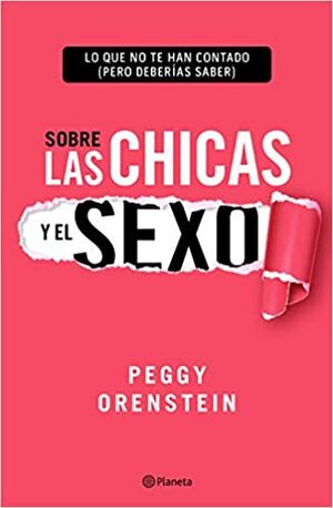 Sobre Las Chicas Y El Sexo: Lo Que No Te Han Contado (Pero Deberías Saber) by Peggy Orenstein