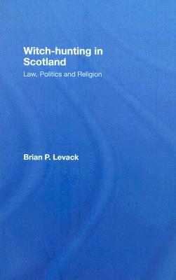 Witch-Hunting in Scotland: Law, Politics and Religion by Brian P. Levack