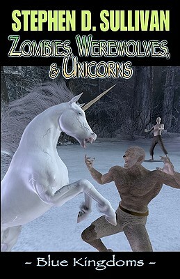 Blue Kingdoms: Zombies, Werewolves, & Unicorns by Stephen D. Sullivan