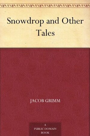 Snowdrop and Other Tales by Jacob Grimm, Wilhelm Grimm